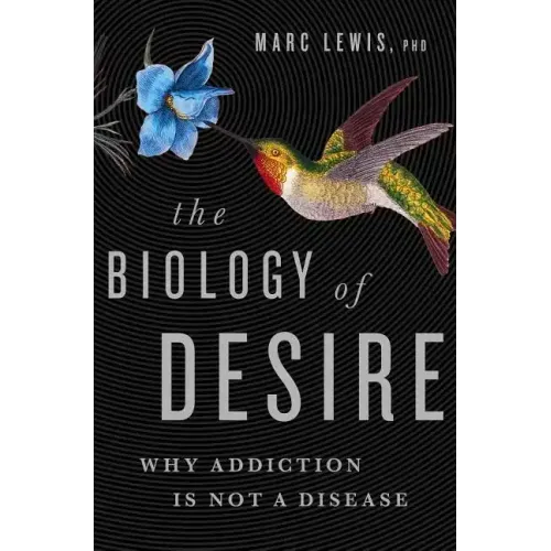 The Biology of Desire: Why Addiction Is Not a Disease