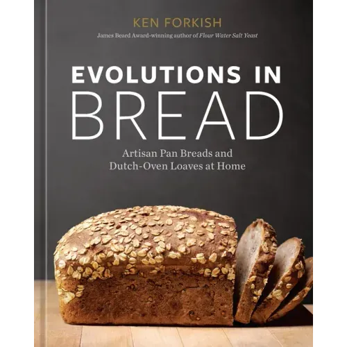 Evolutions in Bread: Artisan Pan Breads and Dutch-Oven Loaves at Home [A Baking Book]