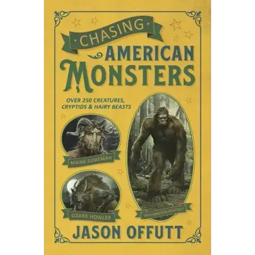 Chasing American Monsters: Over 250 Creatures, Cryptids & Hairy Beasts