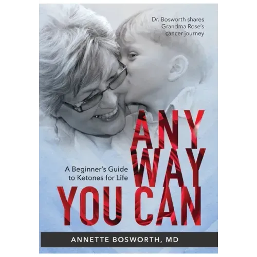 Anyway You Can: Doctor Bosworth Shares Her Mom's Cancer Journey: A BEGINNER'S GUIDE TO KETONES FOR LIFE