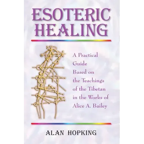 Esoteric Healing: A Practical Guide Based on the Teachings of the Tibetan in the Works of Alice A. Bailey