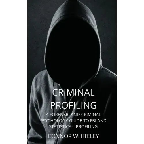 Criminal Profiling: A Forensic and Criminal Psychology Guide to FBI and Statistical Profiling