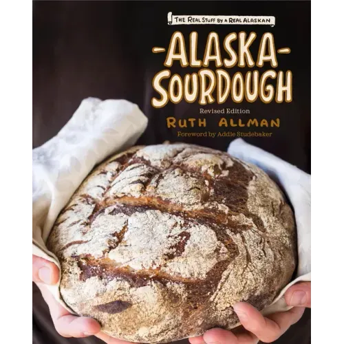 Alaska Sourdough, Revised Edition: The Real Stuff by a Real Alaskan