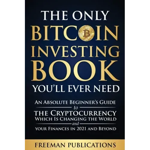 The Only Bitcoin Investing Book You'll Ever Need: An Absolute Beginner's Guide to the Cryptocurrency Which Is Changing the World and Your Finances in