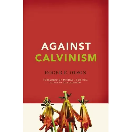Against Calvinism: Rescuing God's Reputation from Radical Reformed Theology