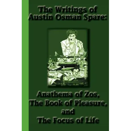 The Writings of Austin Osman Spare: Anathema of Zos, The Book of Pleasure, and The Focus of Life