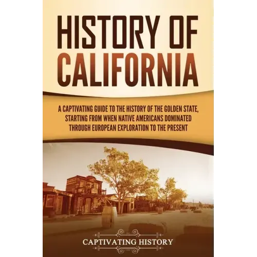 History of California: A Captivating Guide to the History of the Golden State, Starting from when Native Americans Dominated through European Explorat - Paperback
