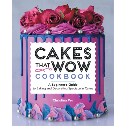 Cakes That Wow Cookbook: A Beginner's Guide to Baking and Decorating Spectacular Cakes