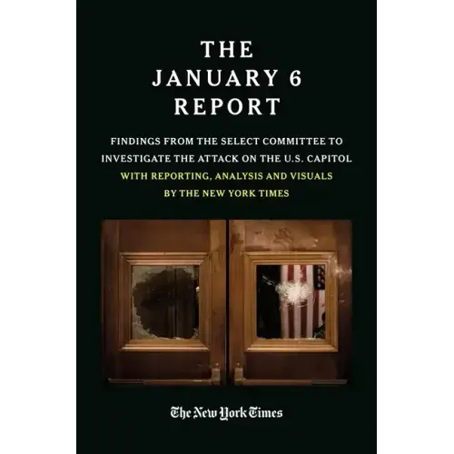 The January 6 Report: Findings from the Select Committee to Investigate the Attack on the U.S. Capitol with Reporting, Analysis and Visuals