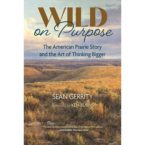 Wild on Purpose: The American Prairie Story and the Art of Thinking Bigger