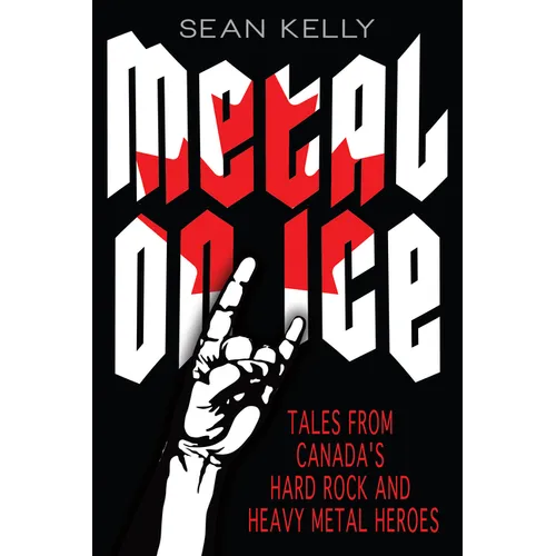 Metal on Ice: Tales from Canada's Hard Rock and Heavy Metal Heroes
