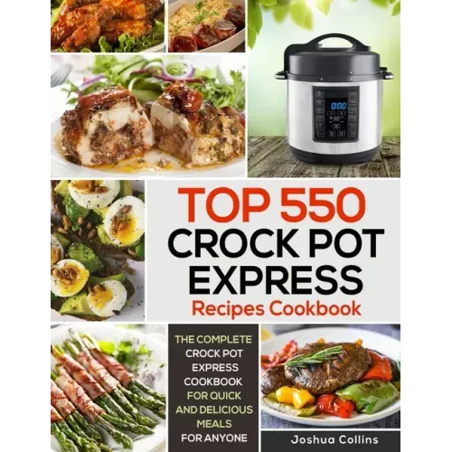 Top 550 Crock Pot Express Recipes Cookbook: The Complete Crock Pot Express Cookbook for Quick and Delicious Meals for Anyone