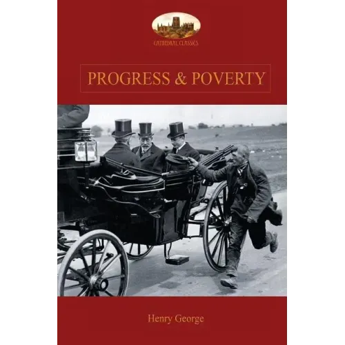 Progress and Poverty: An Inquiry into the Cause of Increase of Want with Increase of Wealth: The Remedy
