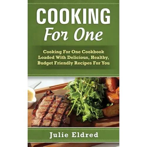 Cooking For One: Cooking For One Cookbook Loaded With Delicious, Healthy, Budget Friendly Recipes For You