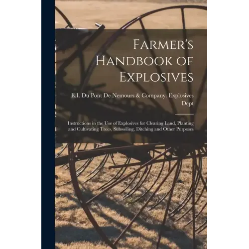 Farmer's Handbook of Explosives: Instructions in the Use of Explosives for Clearing Land, Planting and Cultivating Trees, Subsoiling, Ditching and Oth
