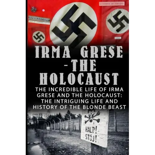Irma Grese - The Holocaust: The Incredible Life Of Irma Grese And The Holocaust: The Intriguing Life And History Of The Blonde Beast