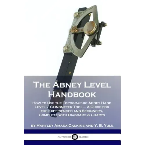 The Abney Level Handbook: How to Use the Topographic Abney Hand Level / Clinometer Tool - A Guide for the Experienced and Beginners, Complete wi