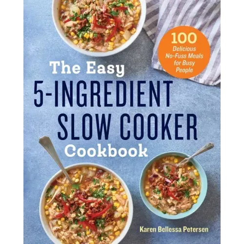 The Easy 5-Ingredient Slow Cooker Cookbook: 100 Delicious No-Fuss Meals for Busy People