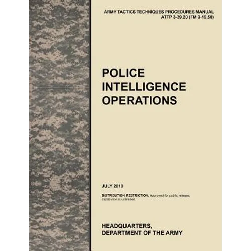 Police Intelligence Operations: The official U.S. Army Tactics, Techniques, and Procedures manual ATTP 3-39.20 (FM 3-19.50), July 2010
