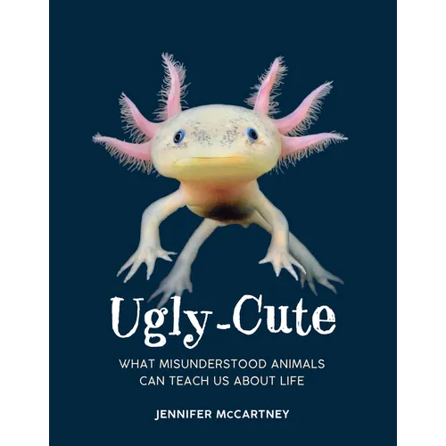Ugly-Cute: What Misunderstood Animals Can Teach Us about Life