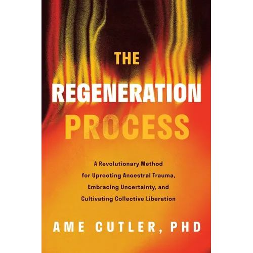 The Regeneration Process: A Revolutionary Method for Uprooting Ancestral Trauma, Embracing Uncertainty, and Cultivating Collective Liberation