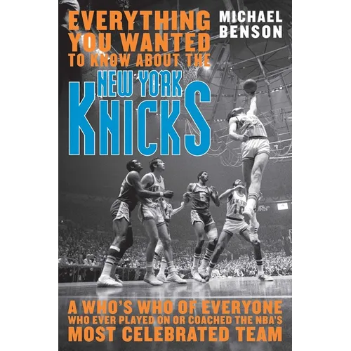 Everything You Wanted to Know about the New York Knicks: A Who's Who of Everyone Who Ever Played on or Coached the Nba's Most Celebrated Team