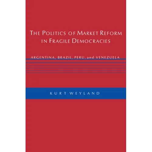 The Politics of Market Reform in Fragile Democracies: Argentina, Brazil, Peru, and Venezuela
