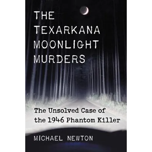 The Texarkana Moonlight Murders: The Unsolved Case of the 1946 Phantom Killer