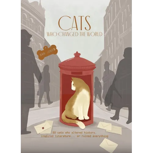 Cats Who Changed the World: 50 Cats Who Altered History, Inspired Literature... or Ruined Everything