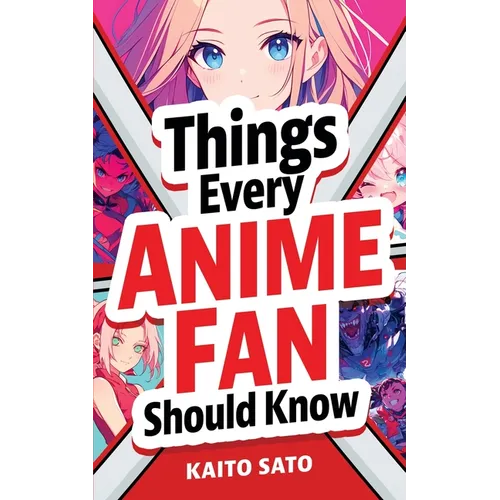 Things Every Anime Fan Should Know: Discover the Fascinating Origins, Genres, Iconic Series, Fandom Culture, and So Much More!
