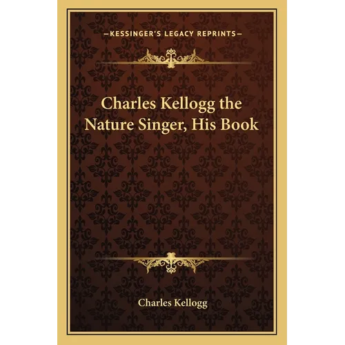 Charles Kellogg the Nature Singer, His Book - Paperback