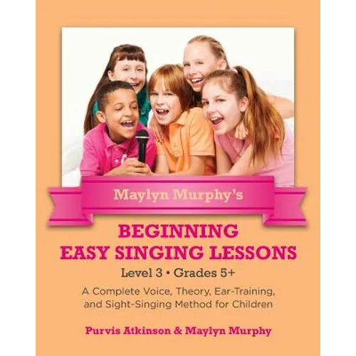 Maylyn Murphy's Beginning Easy Singing Lessons Level 3 Grades 5+: A Complete Voice, Theory, Ear-Training, and Sight-Singing Method for Children