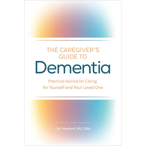The Caregiver's Guide to Dementia: Practical Advice for Caring for Yourself and Your Loved One