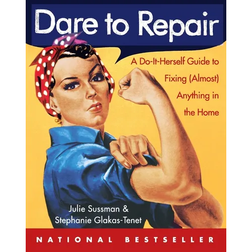 Dare to Repair: A Do-It-Herself Guide to Fixing (Almost) Anything in the Home