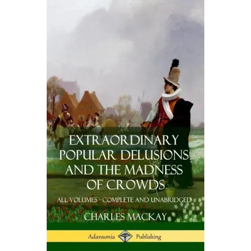 Extraordinary Popular Delusions and The Madness of Crowds: All Volumes, Complete and Unabridged (Hardcover)