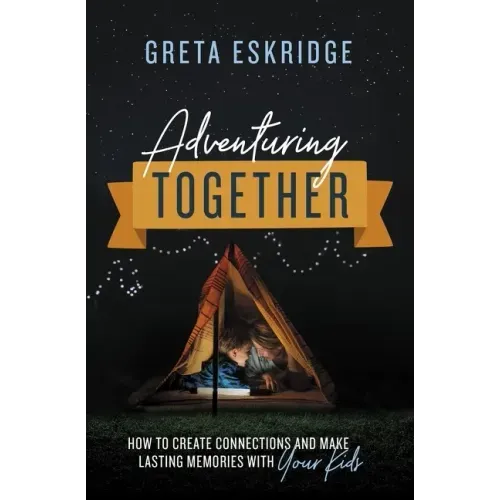 Adventuring Together: How to Create Connections and Make Lasting Memories with Your Kids
