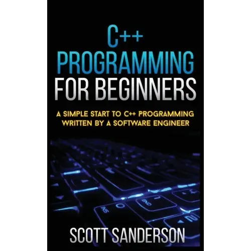 C++ Programming for Beginners: A Simple Start To C++ Programming Written By A Software Engineer