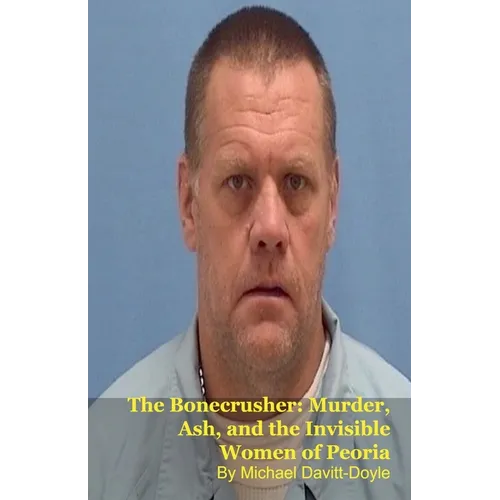 The Bonecrusher: Murder, Ash, and the Invisible Women of Peoria