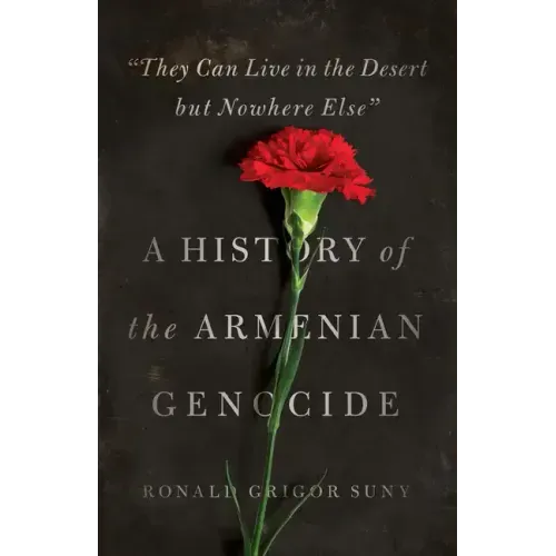 They Can Live in the Desert But Nowhere Else: A History of the Armenian Genocide