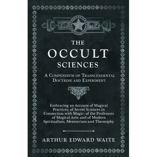 The Occult Sciences - A Compendium of Transcendental Doctrine and Experiment;Embracing an Account of Magical Practices; of Secret Sciences in Connecti