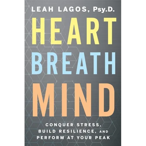 Heart Breath Mind: Conquer Stress, Build Resilience, and Perform at Your Peak