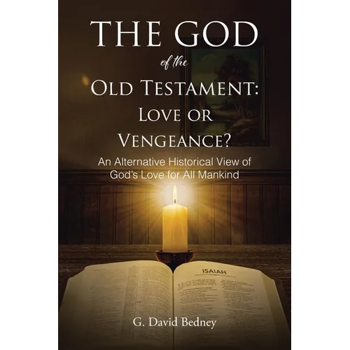 The God of the Old Testament: Love or Vengeance?: An Alternative Historical View of God's Love for All Mankind