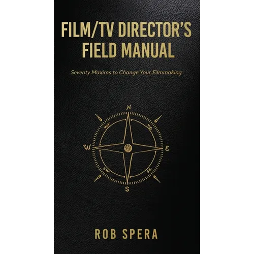 Film/TV Director's Field Manual: Seventy Maxims to Change Your Filmmaking