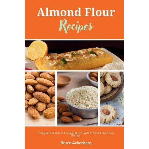 Almond Flour Recipes: A Beginner's Guide to Getting Started, with Over 50 Gluten-Free Recipes