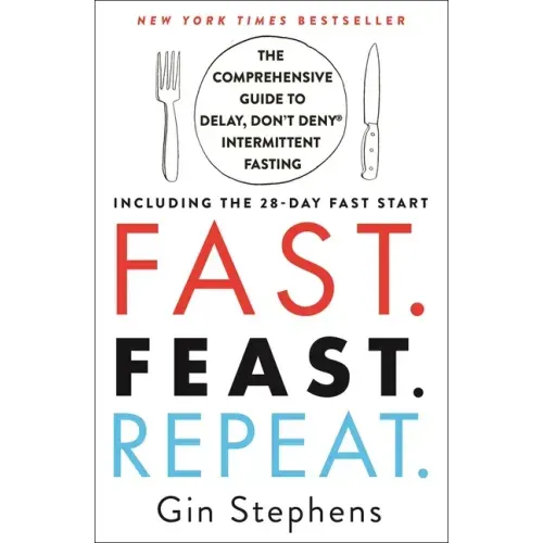Fast. Feast. Repeat.: The Comprehensive Guide to Delay, Don't Deny Intermittent Fasting--Including the 28-Day Fast Start