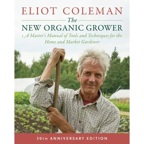 The New Organic Grower, 3rd Edition: A Master's Manual of Tools and Techniques for the Home and Market Gardener, 30th Anniversary Edition
