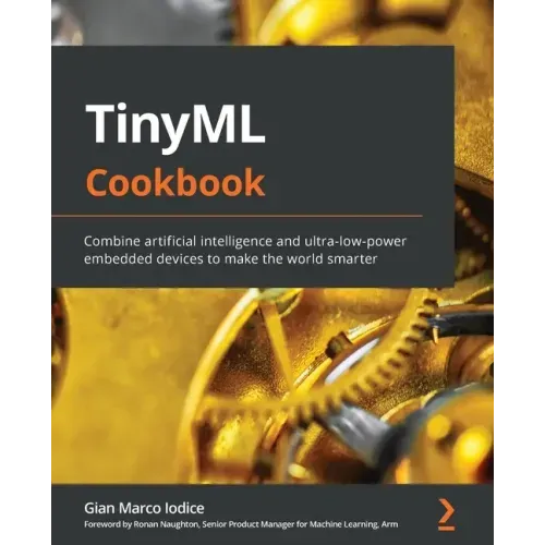 TinyML Cookbook: Combine artificial intelligence and ultra-low-power embedded devices to make the world smarter