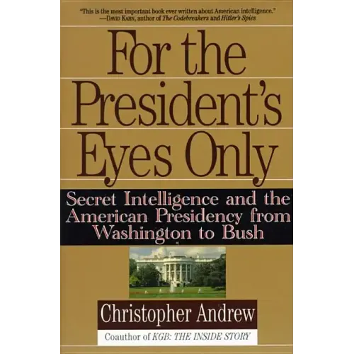 For the President's Eyes Only: Secret Intelligence and the American Presidency from Washington to Bush