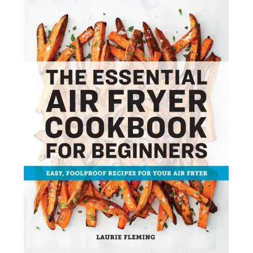 The Essential Air Fryer Cookbook for Beginners: Easy, Foolproof Recipes for Your Air Fryer