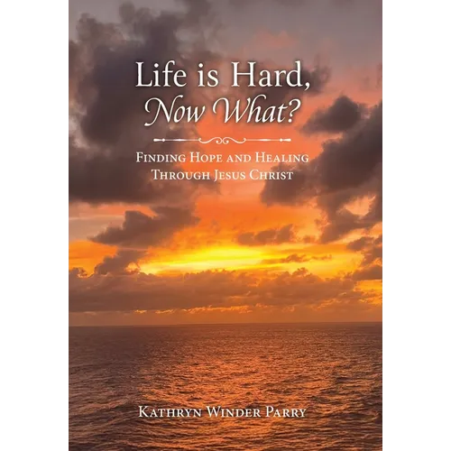 Life is Hard, Now What?: Finding Hope and Healing Through Jesus Christ
